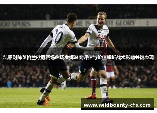 凯恩对阵英格兰欧冠赛场临场发挥深度评估与价值解析战术影响关键表现 凯恩对阵英格兰欧冠赛场临场发挥深度评估与价值解析战术影响关键表现