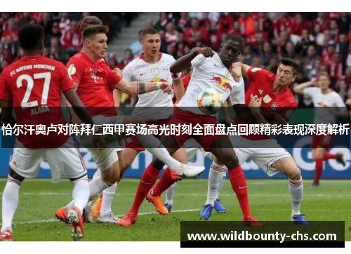 恰尔汗奥卢对阵拜仁西甲赛场高光时刻全面盘点回顾精彩表现深度解析