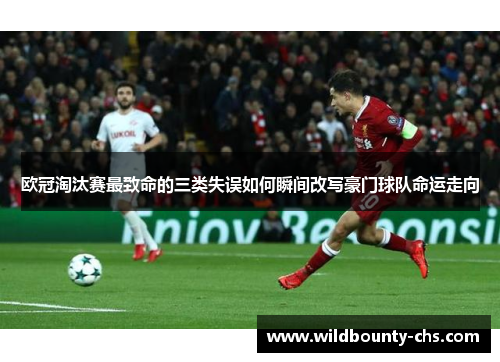 欧冠淘汰赛最致命的三类失误如何瞬间改写豪门球队命运走向 欧冠淘汰赛最致命的三类失误如何瞬间改写豪门球队命运走向