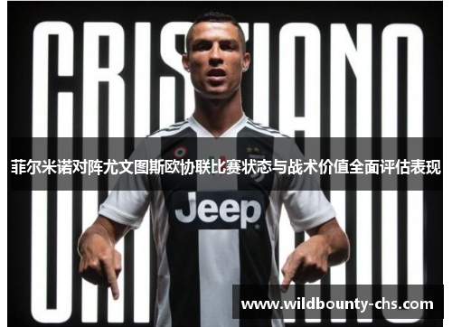 菲尔米诺对阵尤文图斯欧协联比赛状态与战术价值全面评估表现 菲尔米诺对阵尤文图斯欧协联比赛状态与战术价值全面评估表现