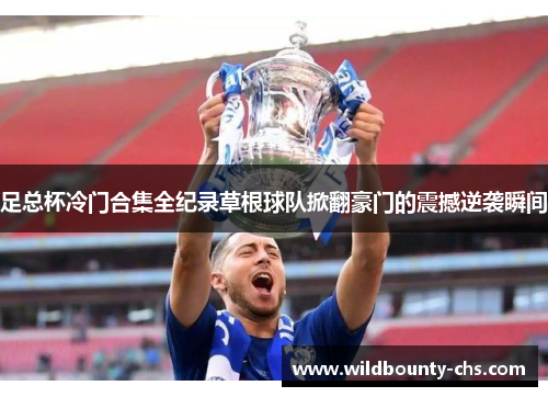 足总杯冷门合集全纪录草根球队掀翻豪门的震撼逆袭瞬间 足总杯冷门合集全纪录草根球队掀翻豪门的震撼逆袭瞬间