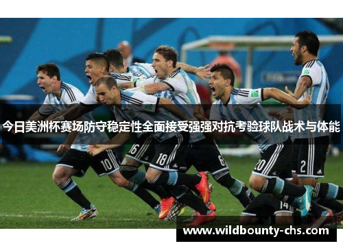 今日美洲杯赛场防守稳定性全面接受强强对抗考验球队战术与体能 今日美洲杯赛场防守稳定性全面接受强强对抗考验球队战术与体能