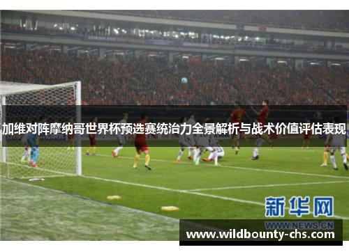 加维对阵摩纳哥世界杯预选赛统治力全景解析与战术价值评估表现 加维对阵摩纳哥世界杯预选赛统治力全景解析与战术价值评估表现