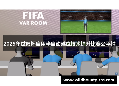 2025年世俱杯启用半自动越位技术提升比赛公平性 2025年世俱杯启用半自动越位技术提升比赛公平性