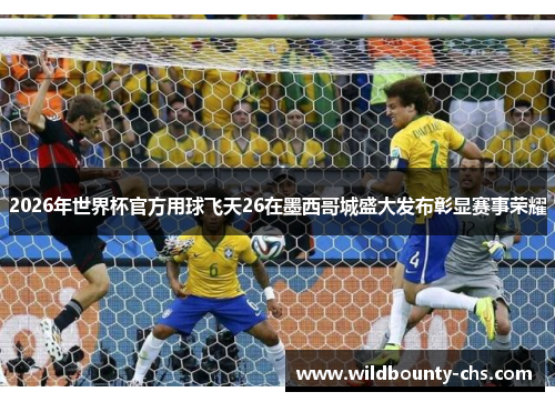 2026年世界杯官方用球飞天26在墨西哥城盛大发布彰显赛事荣耀 2026年世界杯官方用球飞天26在墨西哥城盛大发布彰显赛事荣耀