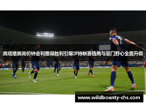 奥塔维奥高价转会利雅得胜利引爆沙特联赛格局与豪门野心全面升级 奥塔维奥高价转会利雅得胜利引爆沙特联赛格局与豪门野心全面升级