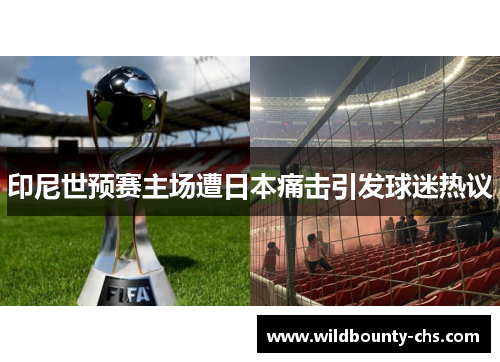印尼世预赛主场遭日本痛击引发球迷热议